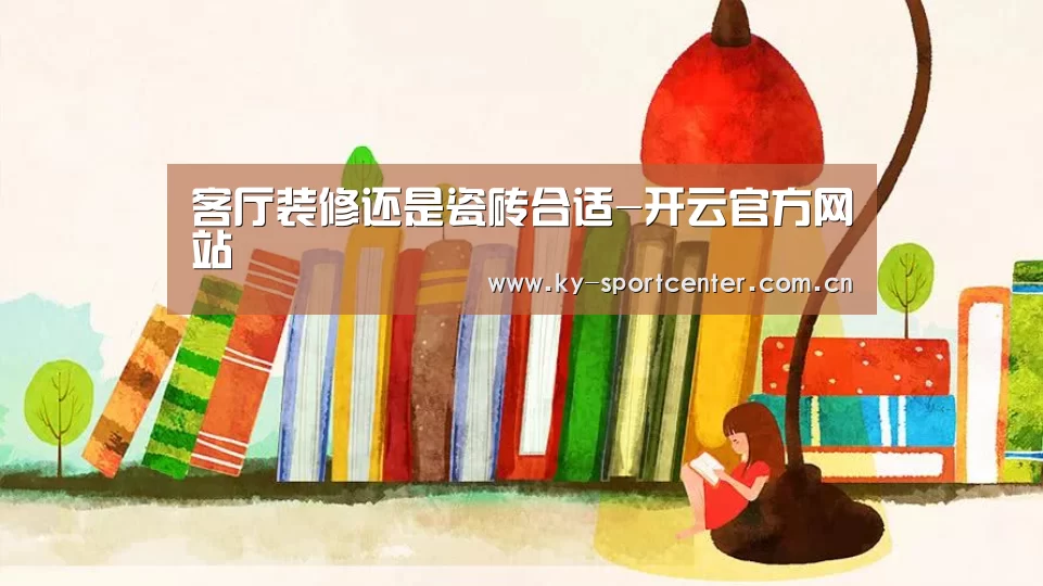 客厅装修还是瓷砖合适-开云官方网站