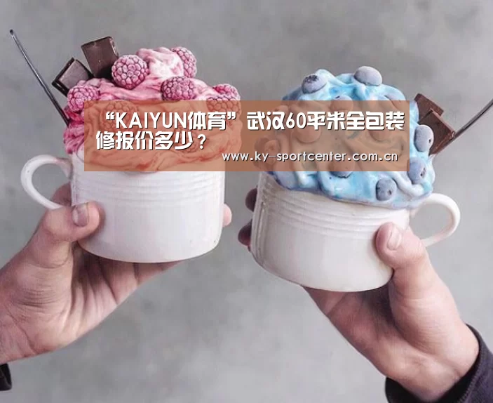 “KAIYUN体育”武汉60平米全包装修报价多少?(图2) 开云体育官方入口
