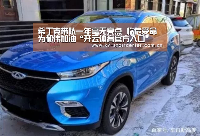 希丁克带队一年毫无亮点 临危受命为郝伟加油“开云体育官方入口”