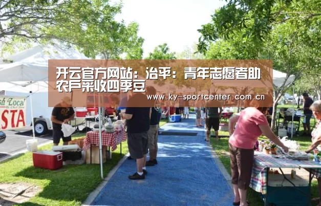 开云官方网站：治平：青年志愿者助农户采收四季豆