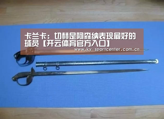 卡兰卡：切赫是阿森纳表现最好的球员【开云体育官方入口】