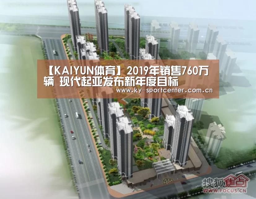 【KAIYUN体育】2019年销售760万辆 现代起亚发布新年度目标