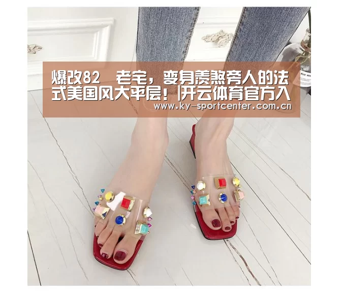 爆改82㎡老宅，变身羡煞旁人的法式美国风大平层！|开云体育官方入口