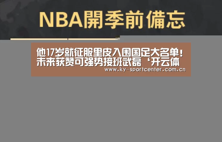 他17岁就征服里皮入围国足大名单！未来获赞可强势接班武磊‘开云体育官方入口’