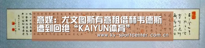 意媒：尤文图斯有意租借赫韦德斯遭到回绝“KAIYUN体育”