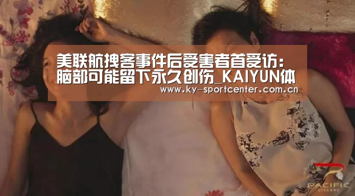 美联航拽客事件后受害者首受访：脑部可能留下永久创伤_KAIYUN体育