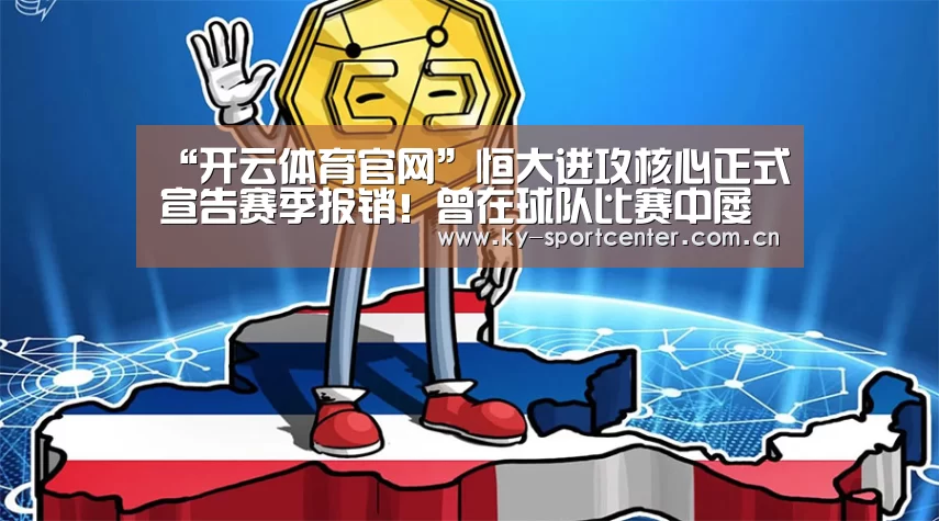 “开云体育官网”恒大进攻核心正式宣告赛季报销！曾在球队比赛中屡屡进球救主！