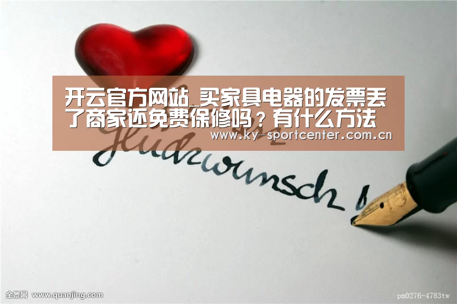 开云官方网站_买家具电器的发票丢了商家还免费保修吗？有什么方法避免？